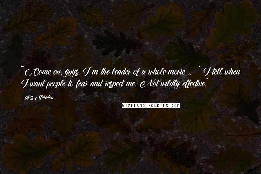 Joss Whedon Quotes: "'Come on, guys, I'm the leader of a whole movie ... !' I tell when I want people to fear and respect me. Not wildly effective."