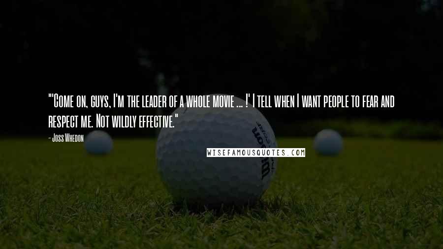 Joss Whedon Quotes: "'Come on, guys, I'm the leader of a whole movie ... !' I tell when I want people to fear and respect me. Not wildly effective."