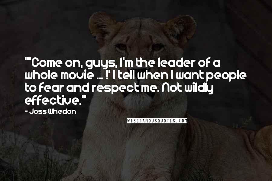 Joss Whedon Quotes: "'Come on, guys, I'm the leader of a whole movie ... !' I tell when I want people to fear and respect me. Not wildly effective."