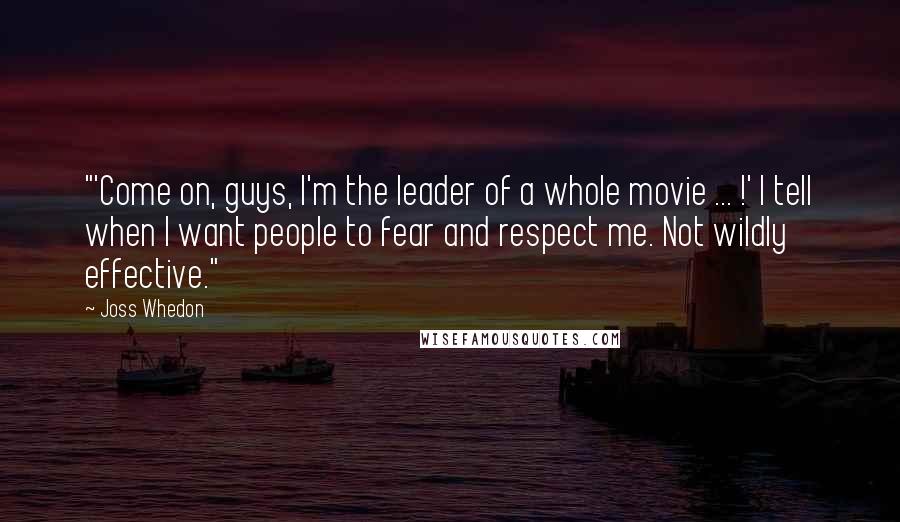 Joss Whedon Quotes: "'Come on, guys, I'm the leader of a whole movie ... !' I tell when I want people to fear and respect me. Not wildly effective."