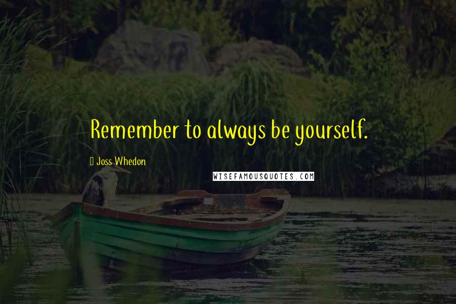 Joss Whedon Quotes: Remember to always be yourself.