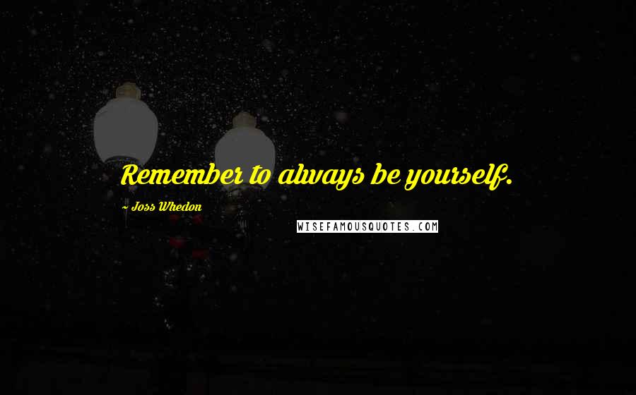 Joss Whedon Quotes: Remember to always be yourself.