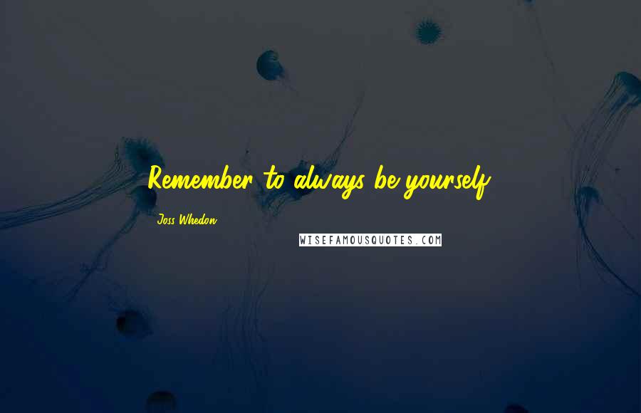 Joss Whedon Quotes: Remember to always be yourself.