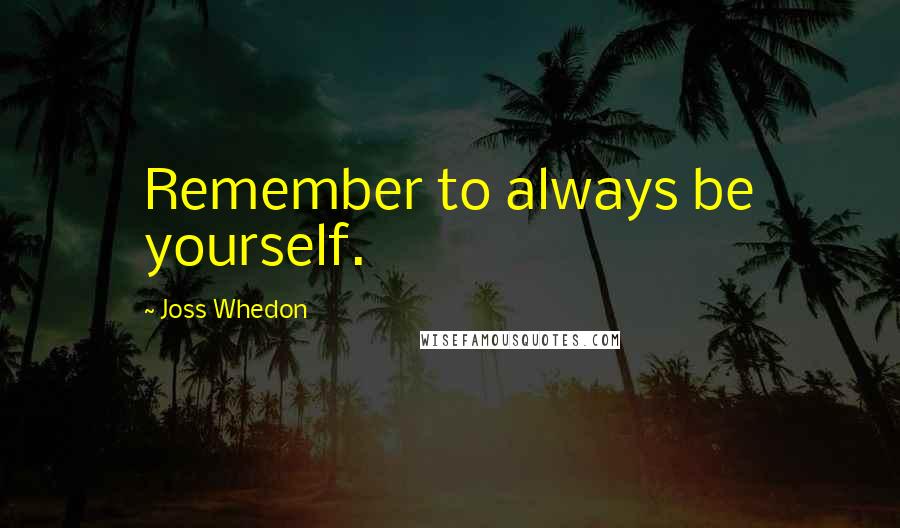 Joss Whedon Quotes: Remember to always be yourself.