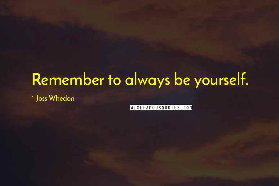 Joss Whedon Quotes: Remember to always be yourself.