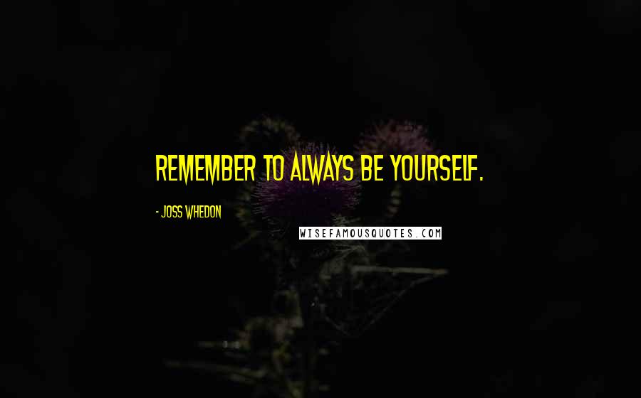 Joss Whedon Quotes: Remember to always be yourself.