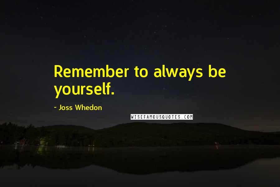 Joss Whedon Quotes: Remember to always be yourself.