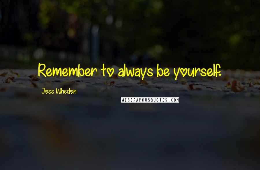 Joss Whedon Quotes: Remember to always be yourself.