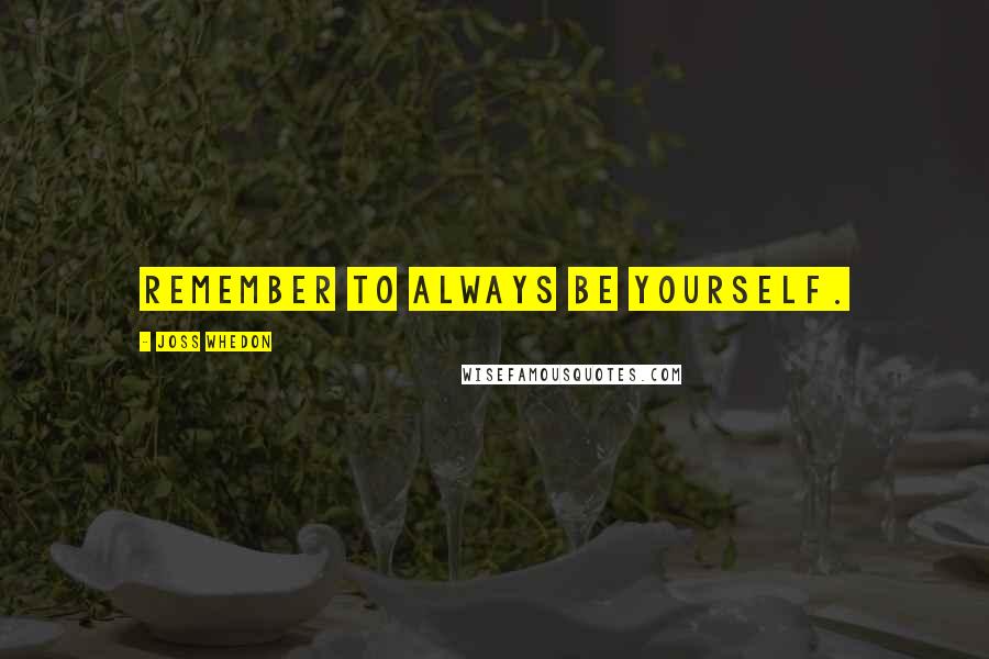 Joss Whedon Quotes: Remember to always be yourself.