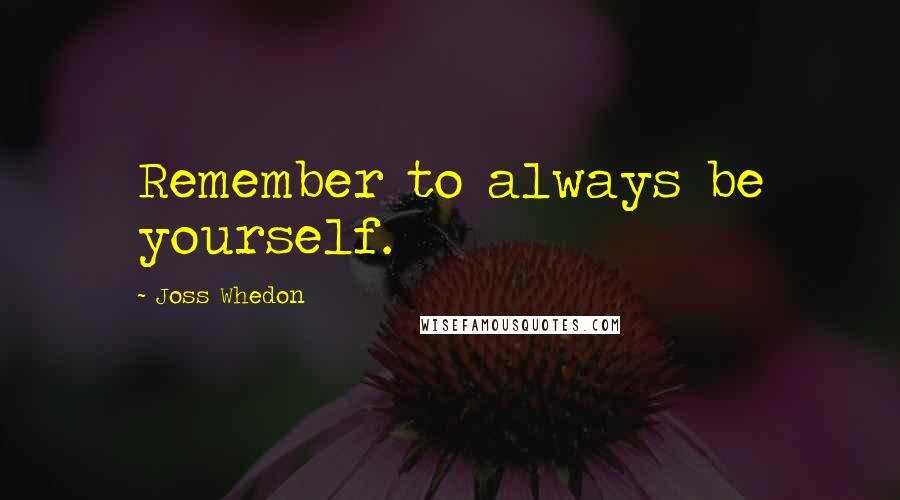 Joss Whedon Quotes: Remember to always be yourself.