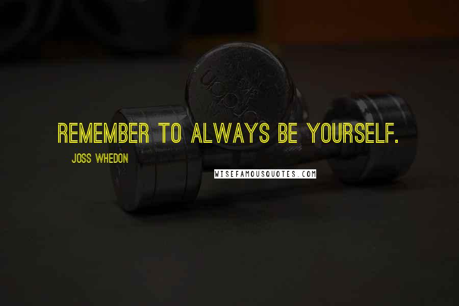 Joss Whedon Quotes: Remember to always be yourself.