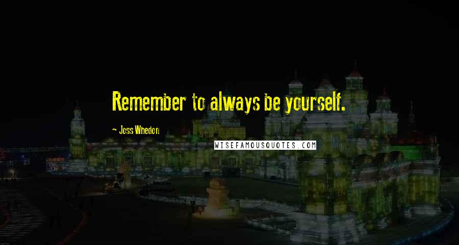 Joss Whedon Quotes: Remember to always be yourself.