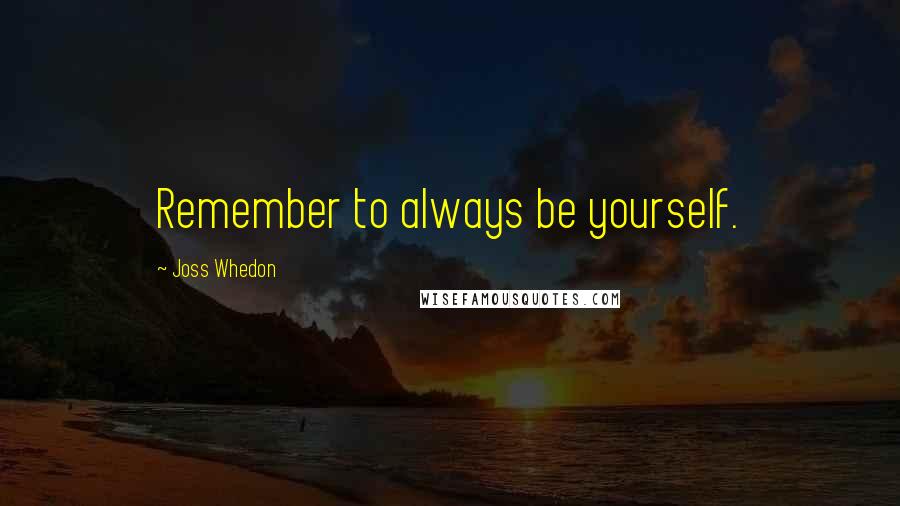 Joss Whedon Quotes: Remember to always be yourself.