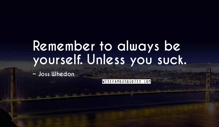 Joss Whedon Quotes: Remember to always be yourself. Unless you suck.