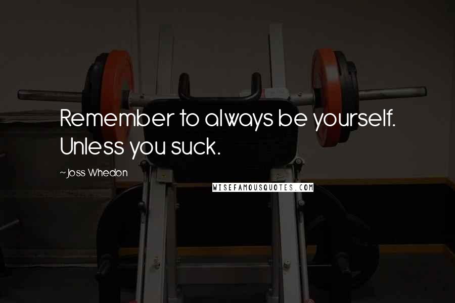 Joss Whedon Quotes: Remember to always be yourself. Unless you suck.