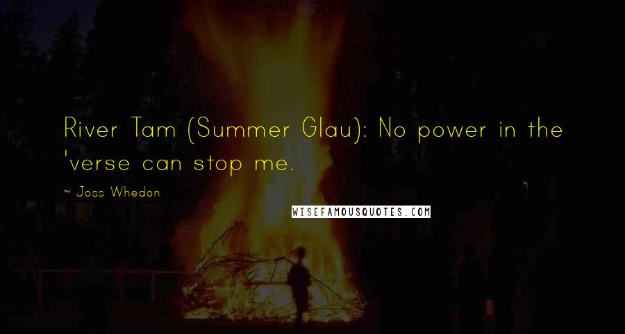 Joss Whedon Quotes: River Tam (Summer Glau): No power in the 'verse can stop me.