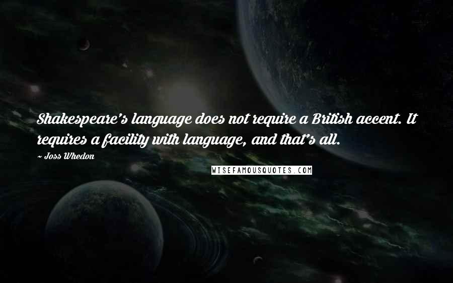 Joss Whedon Quotes: Shakespeare's language does not require a British accent. It requires a facility with language, and that's all.