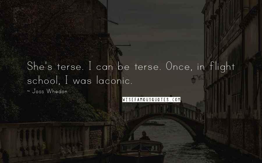 Joss Whedon Quotes: She's terse. I can be terse. Once, in flight school, I was laconic.