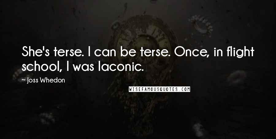 Joss Whedon Quotes: She's terse. I can be terse. Once, in flight school, I was laconic.