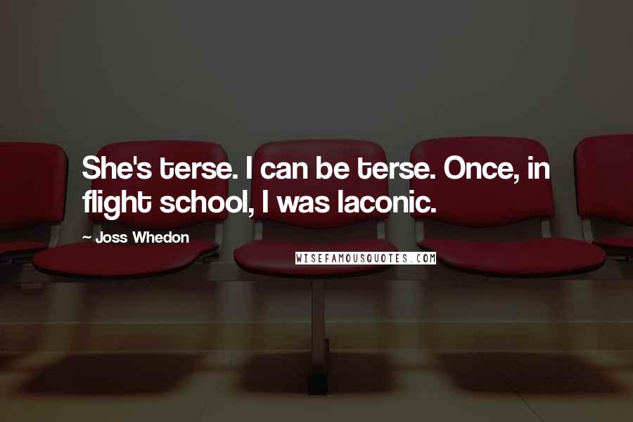 Joss Whedon Quotes: She's terse. I can be terse. Once, in flight school, I was laconic.