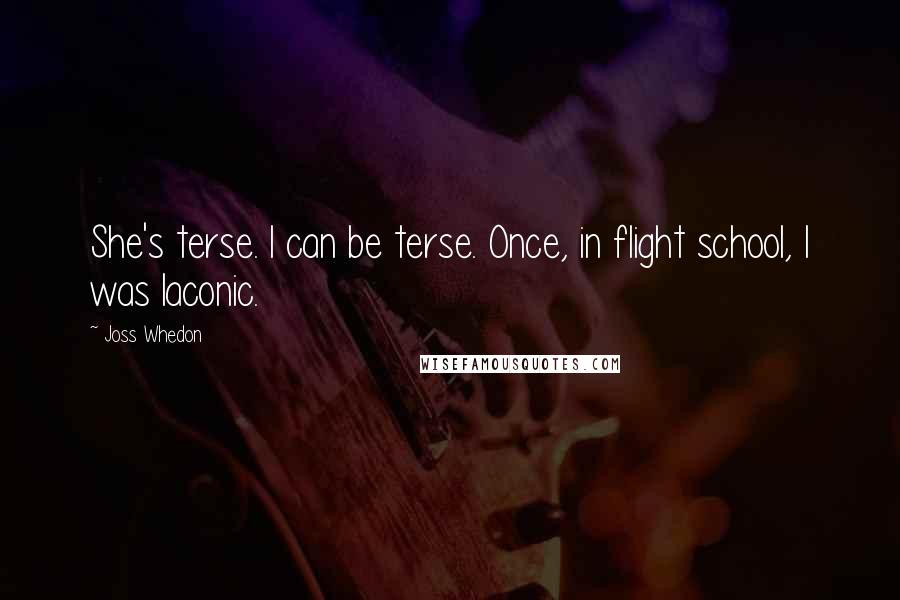 Joss Whedon Quotes: She's terse. I can be terse. Once, in flight school, I was laconic.