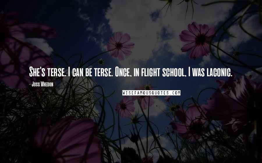 Joss Whedon Quotes: She's terse. I can be terse. Once, in flight school, I was laconic.