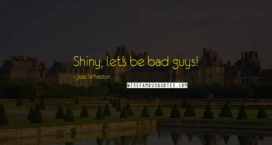 Joss Whedon Quotes: Shiny, let's be bad guys!