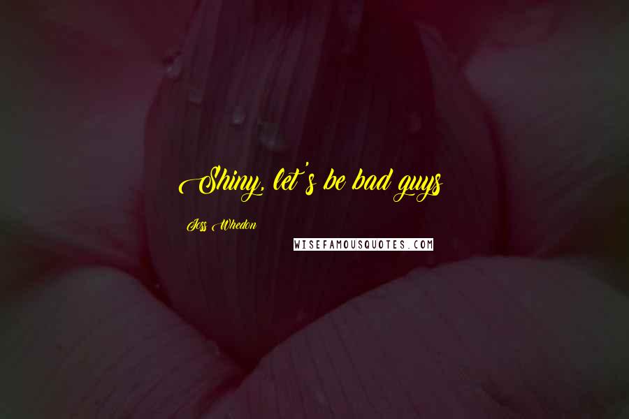 Joss Whedon Quotes: Shiny, let's be bad guys!