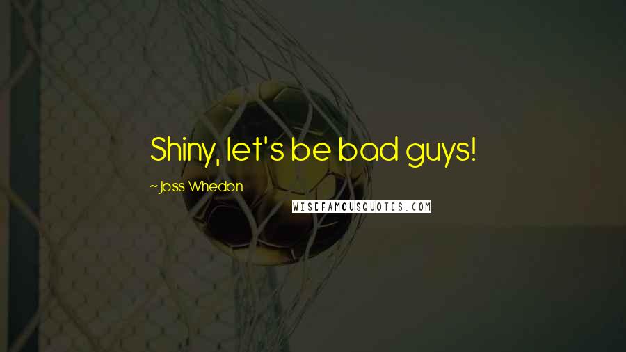 Joss Whedon Quotes: Shiny, let's be bad guys!