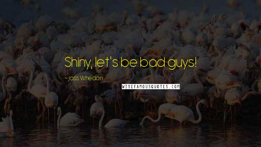Joss Whedon Quotes: Shiny, let's be bad guys!