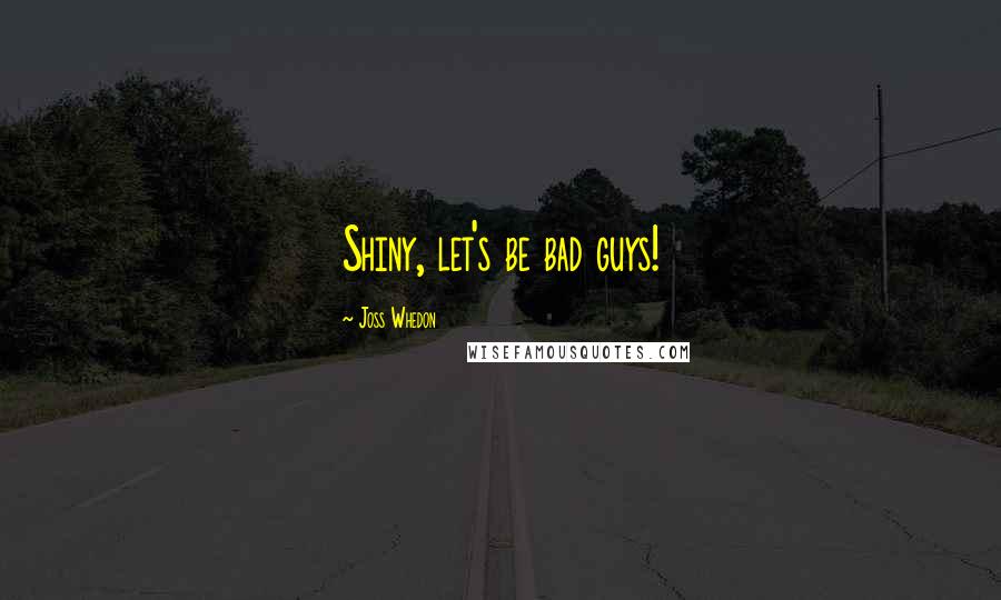 Joss Whedon Quotes: Shiny, let's be bad guys!