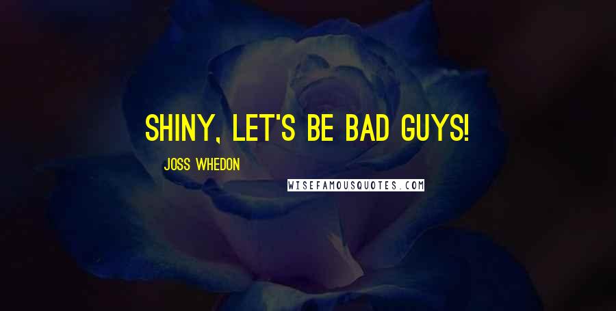 Joss Whedon Quotes: Shiny, let's be bad guys!