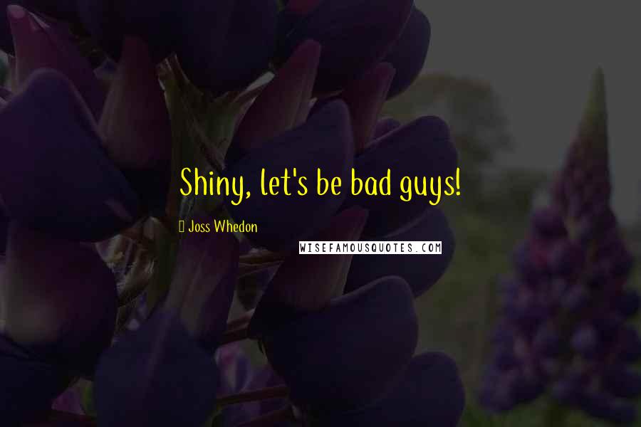 Joss Whedon Quotes: Shiny, let's be bad guys!