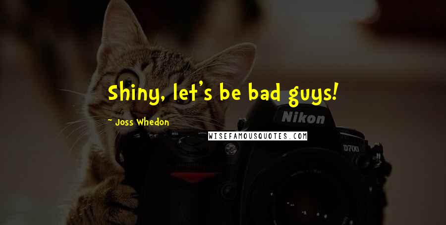 Joss Whedon Quotes: Shiny, let's be bad guys!