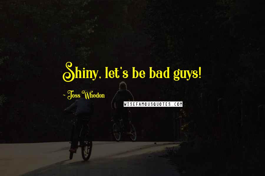 Joss Whedon Quotes: Shiny, let's be bad guys!