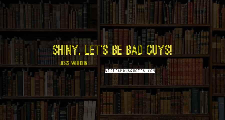 Joss Whedon Quotes: Shiny, let's be bad guys!