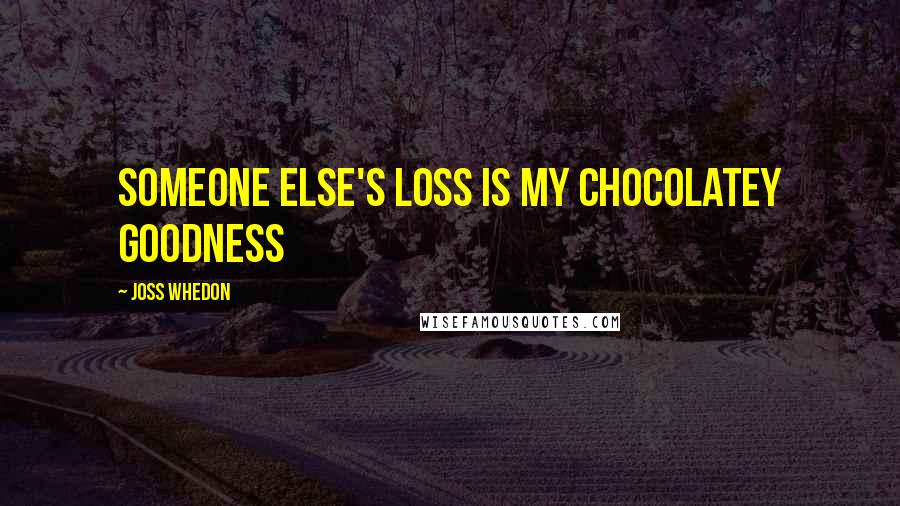 Joss Whedon Quotes: Someone else's loss is my chocolatey goodness