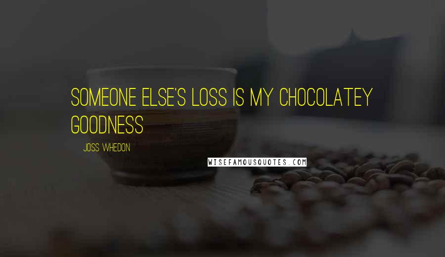 Joss Whedon Quotes: Someone else's loss is my chocolatey goodness