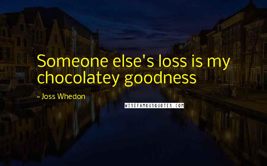 Joss Whedon Quotes: Someone else's loss is my chocolatey goodness