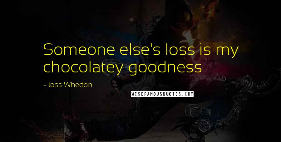Joss Whedon Quotes: Someone else's loss is my chocolatey goodness