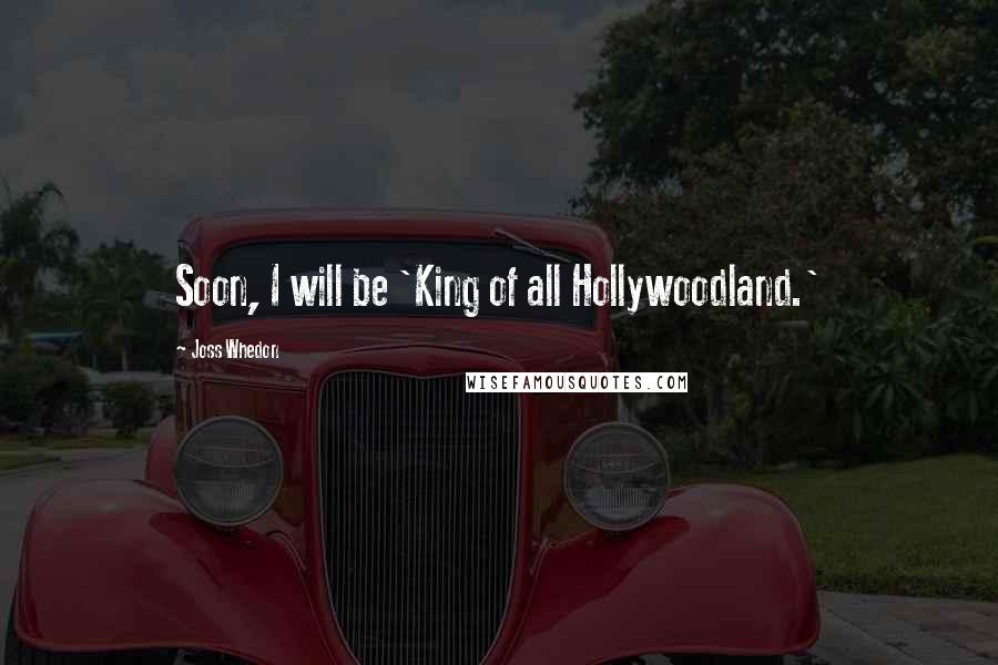 Joss Whedon Quotes: Soon, I will be 'King of all Hollywoodland.'