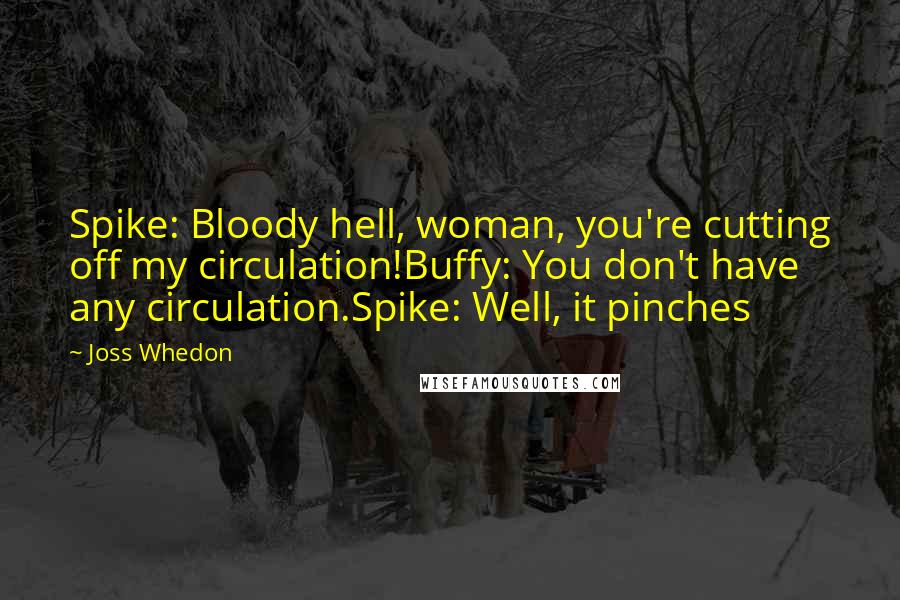 Joss Whedon Quotes: Spike: Bloody hell, woman, you're cutting off my circulation!Buffy: You don't have any circulation.Spike: Well, it pinches