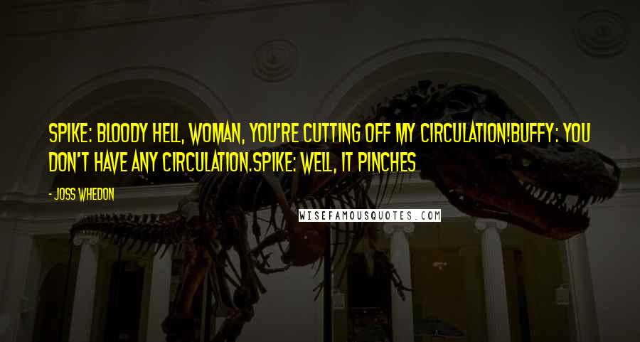 Joss Whedon Quotes: Spike: Bloody hell, woman, you're cutting off my circulation!Buffy: You don't have any circulation.Spike: Well, it pinches