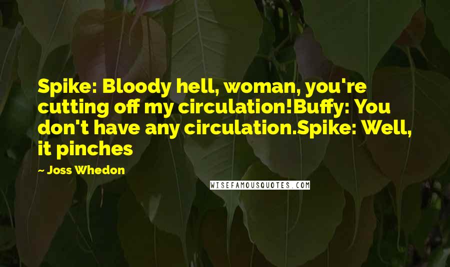 Joss Whedon Quotes: Spike: Bloody hell, woman, you're cutting off my circulation!Buffy: You don't have any circulation.Spike: Well, it pinches