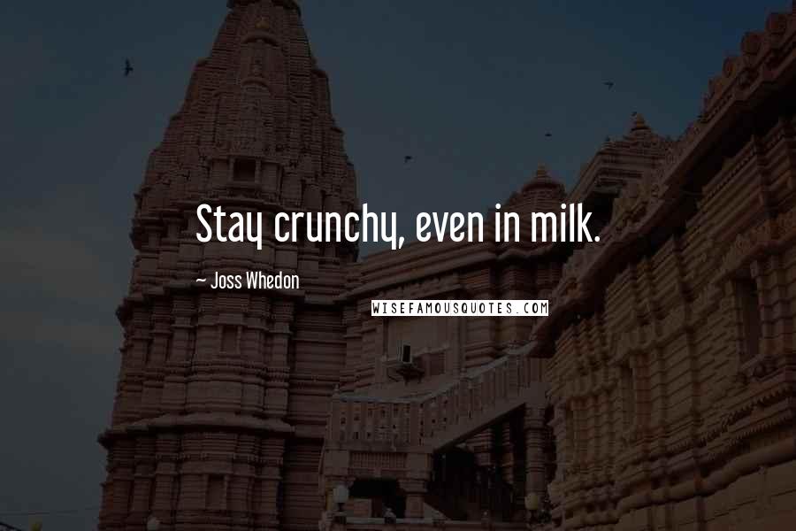 Joss Whedon Quotes: Stay crunchy, even in milk.