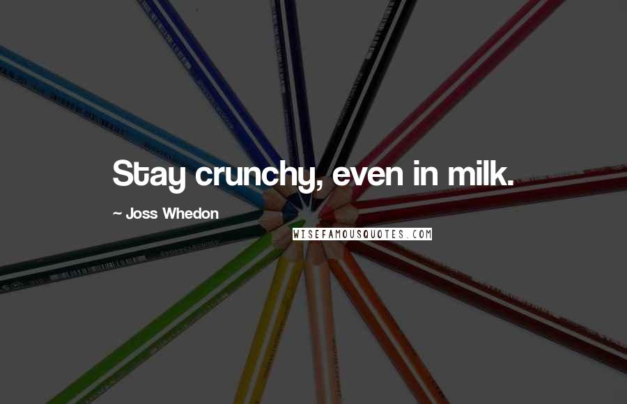 Joss Whedon Quotes: Stay crunchy, even in milk.