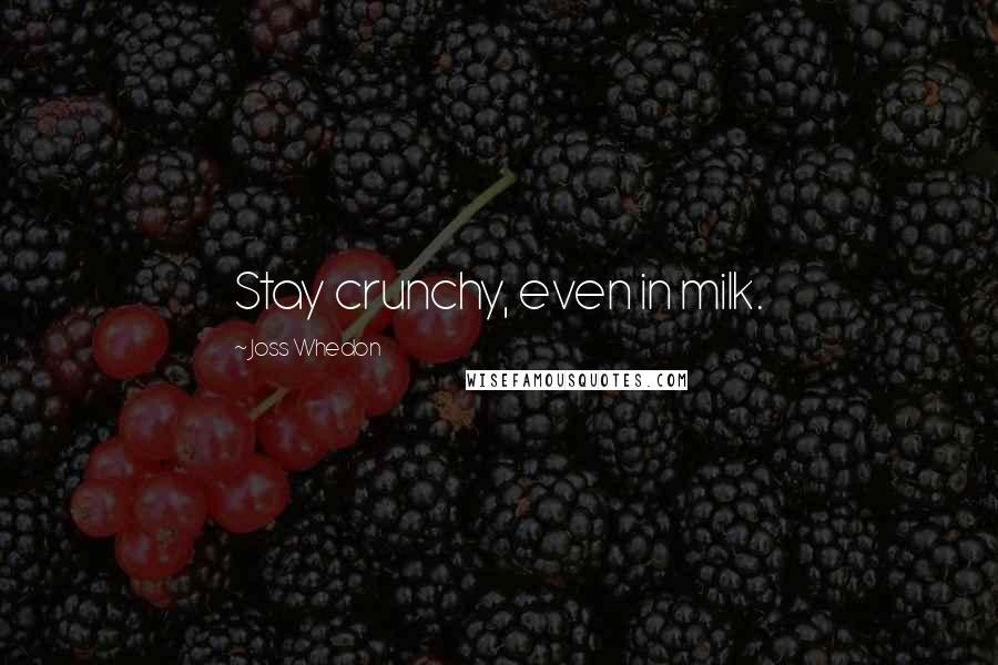 Joss Whedon Quotes: Stay crunchy, even in milk.