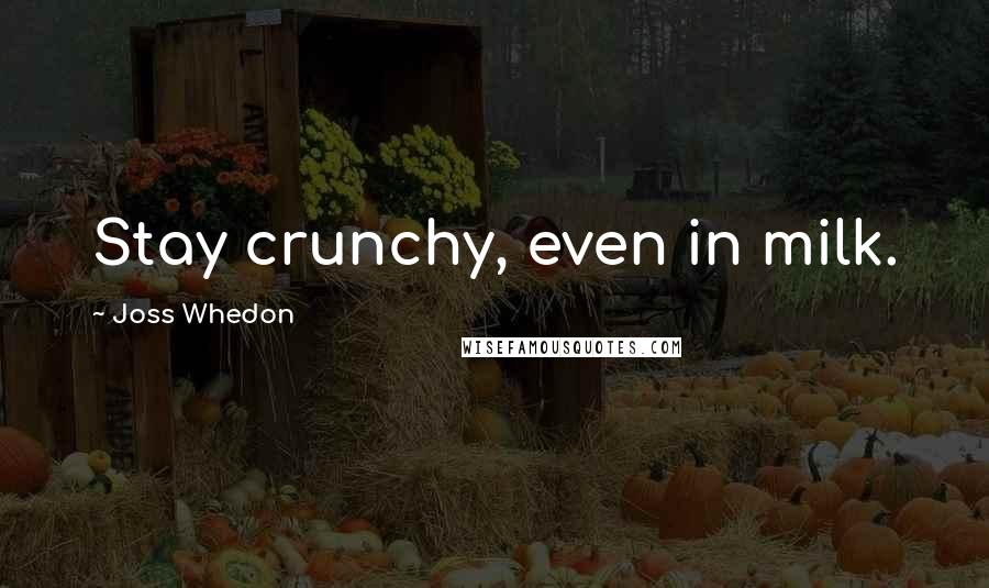 Joss Whedon Quotes: Stay crunchy, even in milk.