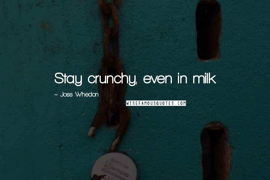 Joss Whedon Quotes: Stay crunchy, even in milk.