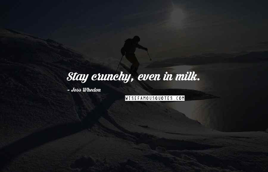 Joss Whedon Quotes: Stay crunchy, even in milk.